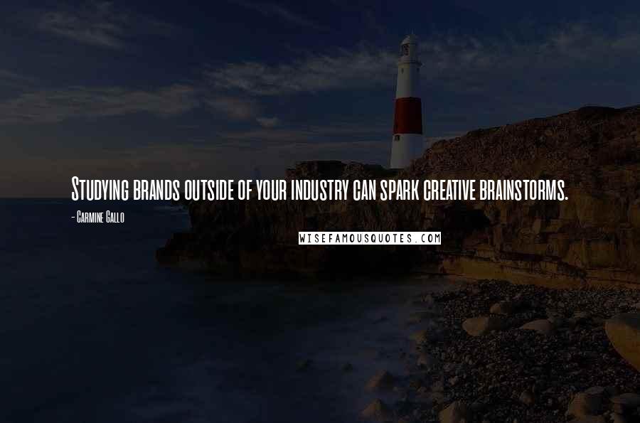 Carmine Gallo Quotes: Studying brands outside of your industry can spark creative brainstorms.