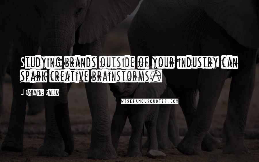 Carmine Gallo Quotes: Studying brands outside of your industry can spark creative brainstorms.