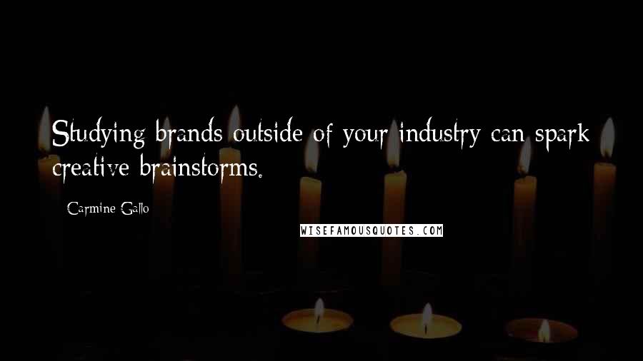 Carmine Gallo Quotes: Studying brands outside of your industry can spark creative brainstorms.