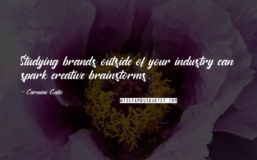 Carmine Gallo Quotes: Studying brands outside of your industry can spark creative brainstorms.