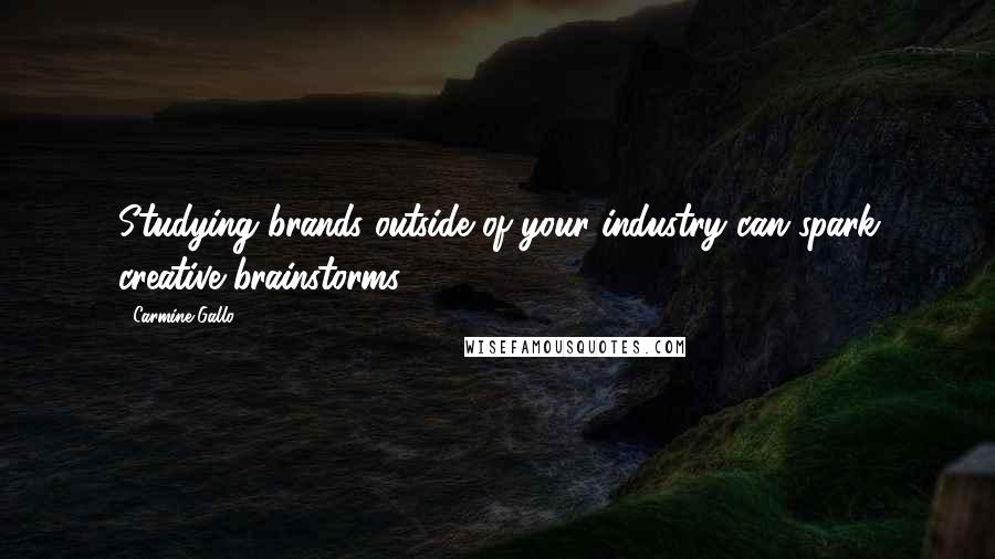 Carmine Gallo Quotes: Studying brands outside of your industry can spark creative brainstorms.