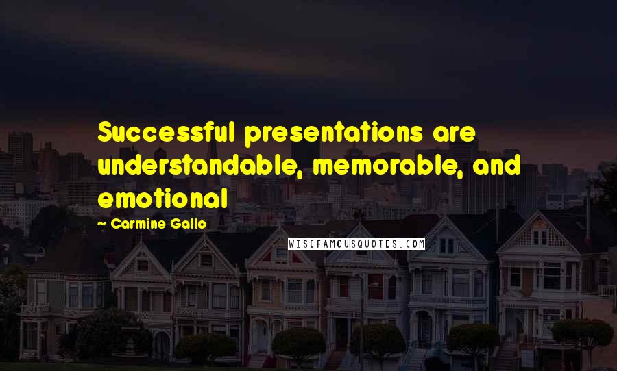 Carmine Gallo Quotes: Successful presentations are understandable, memorable, and emotional