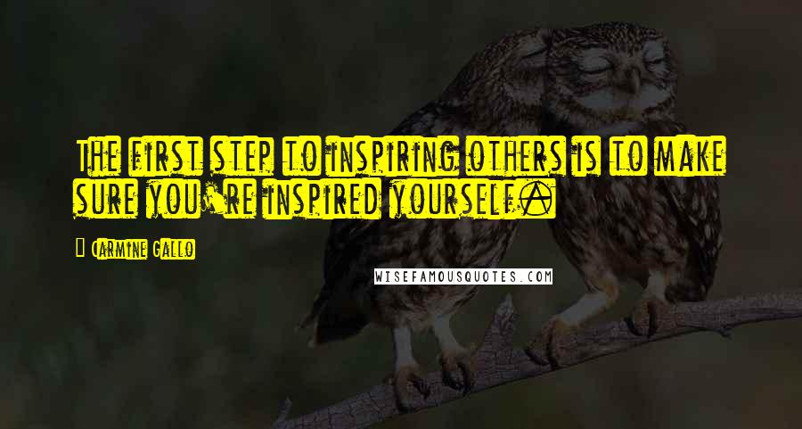 Carmine Gallo Quotes: The first step to inspiring others is to make sure you're inspired yourself.