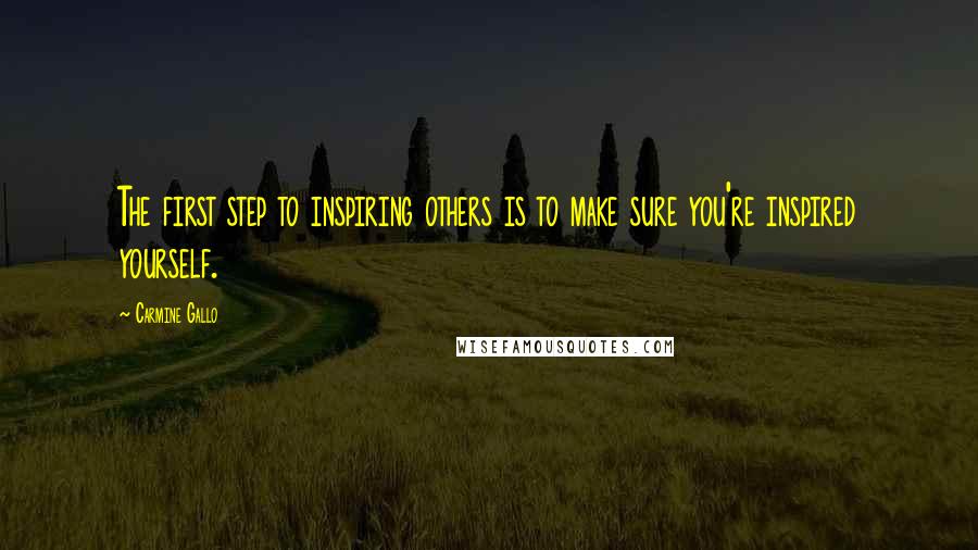 Carmine Gallo Quotes: The first step to inspiring others is to make sure you're inspired yourself.