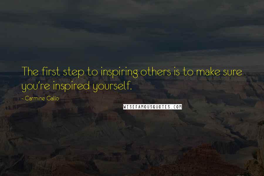 Carmine Gallo Quotes: The first step to inspiring others is to make sure you're inspired yourself.