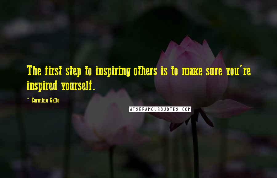 Carmine Gallo Quotes: The first step to inspiring others is to make sure you're inspired yourself.