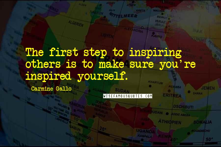 Carmine Gallo Quotes: The first step to inspiring others is to make sure you're inspired yourself.