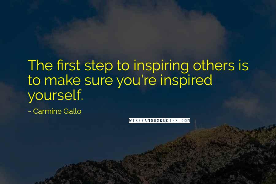 Carmine Gallo Quotes: The first step to inspiring others is to make sure you're inspired yourself.