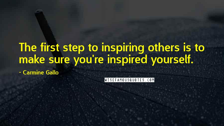 Carmine Gallo Quotes: The first step to inspiring others is to make sure you're inspired yourself.