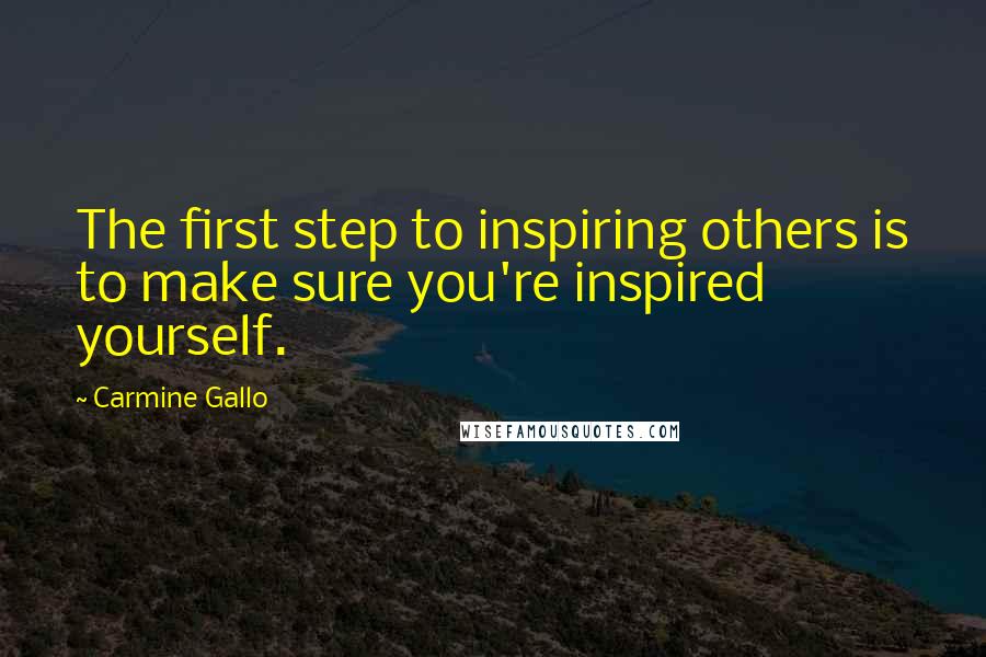 Carmine Gallo Quotes: The first step to inspiring others is to make sure you're inspired yourself.
