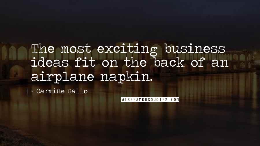 Carmine Gallo Quotes: The most exciting business ideas fit on the back of an airplane napkin.