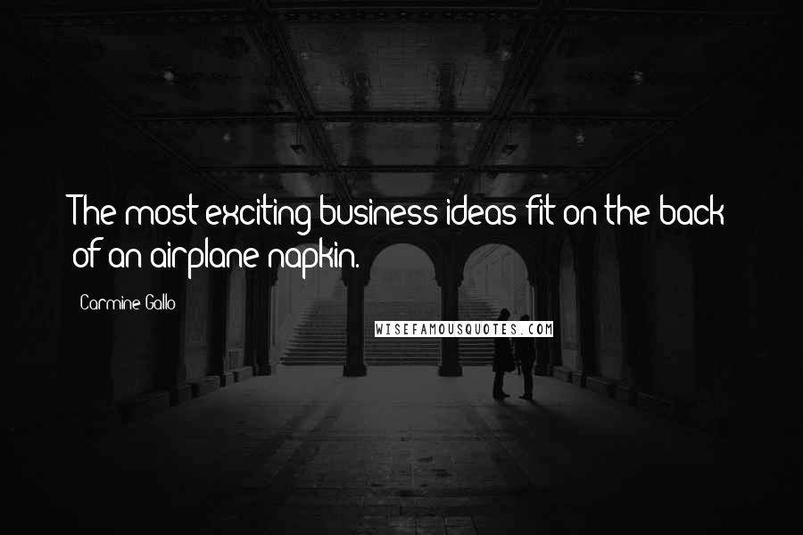 Carmine Gallo Quotes: The most exciting business ideas fit on the back of an airplane napkin.