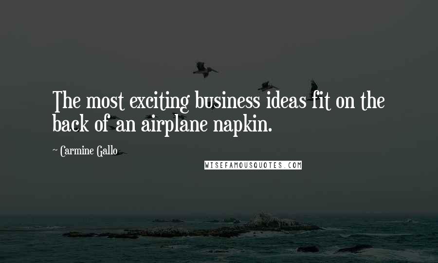 Carmine Gallo Quotes: The most exciting business ideas fit on the back of an airplane napkin.