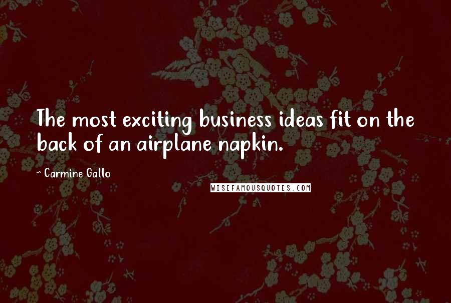 Carmine Gallo Quotes: The most exciting business ideas fit on the back of an airplane napkin.