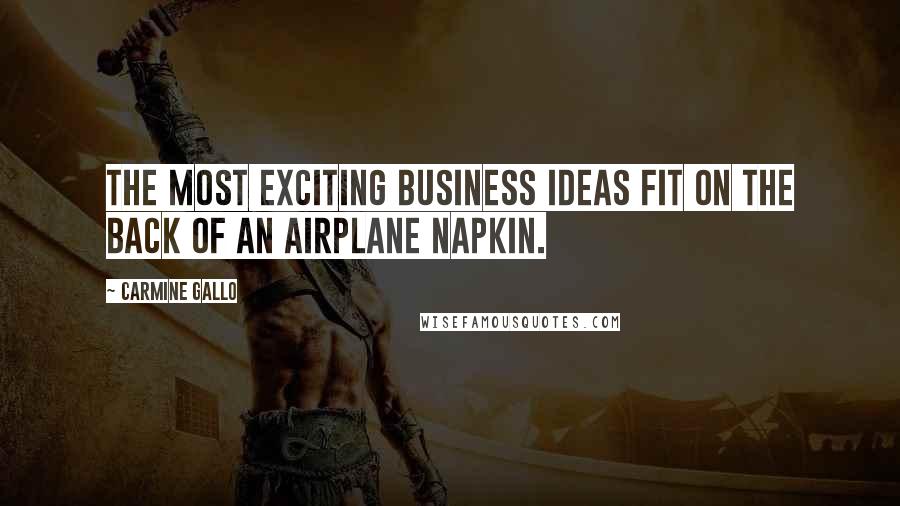 Carmine Gallo Quotes: The most exciting business ideas fit on the back of an airplane napkin.