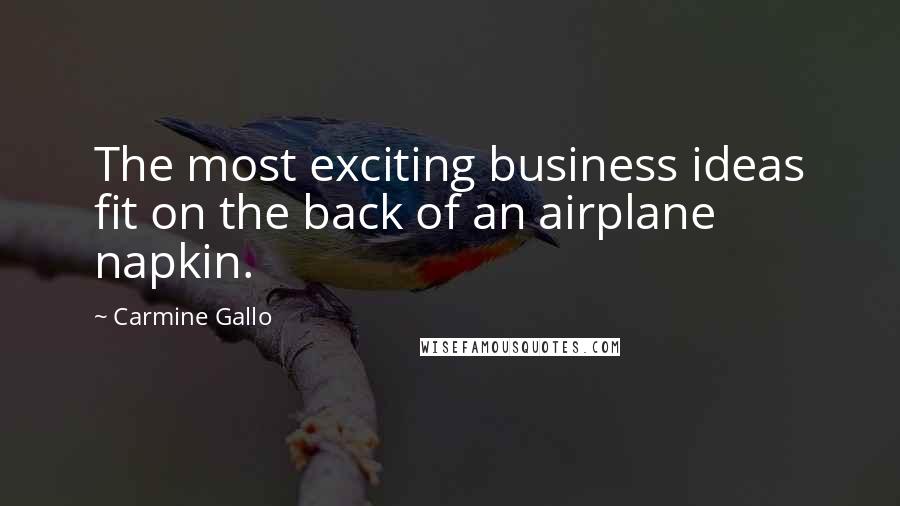 Carmine Gallo Quotes: The most exciting business ideas fit on the back of an airplane napkin.