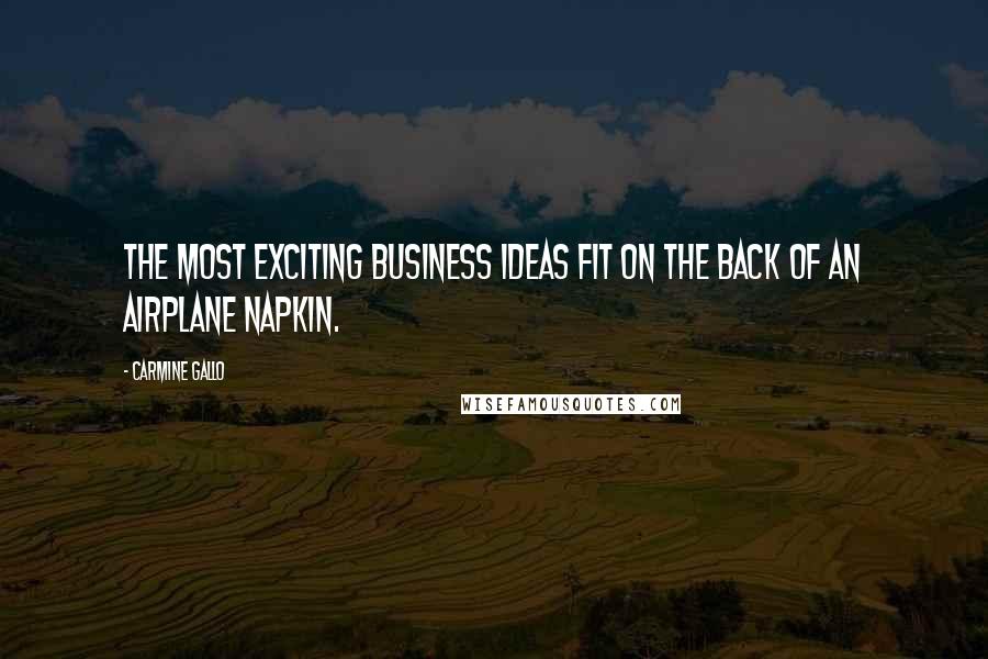 Carmine Gallo Quotes: The most exciting business ideas fit on the back of an airplane napkin.