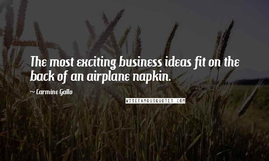 Carmine Gallo Quotes: The most exciting business ideas fit on the back of an airplane napkin.