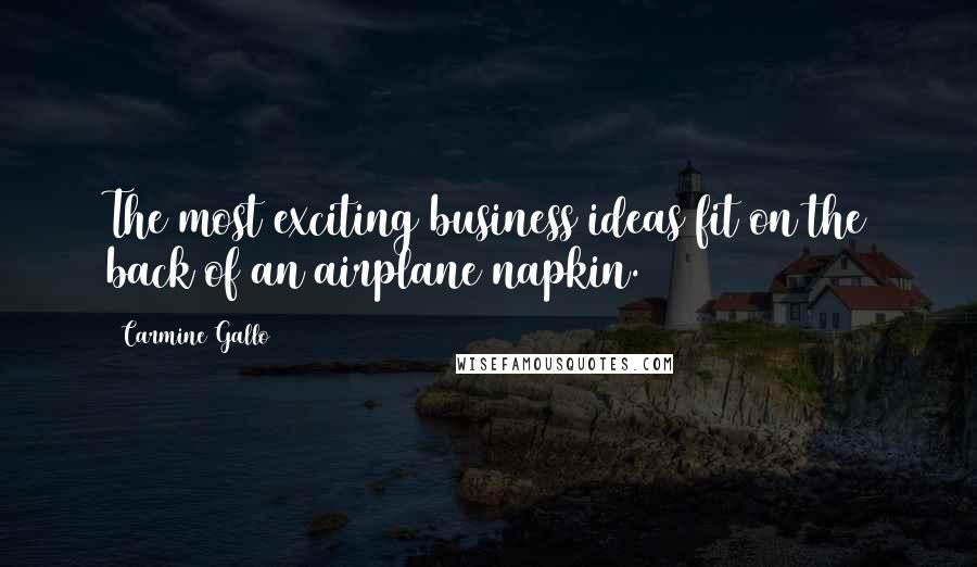 Carmine Gallo Quotes: The most exciting business ideas fit on the back of an airplane napkin.