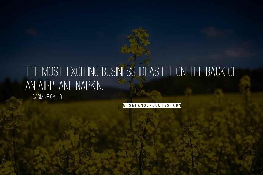 Carmine Gallo Quotes: The most exciting business ideas fit on the back of an airplane napkin.