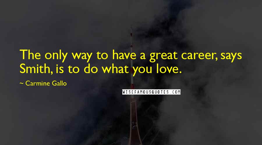 Carmine Gallo Quotes: The only way to have a great career, says Smith, is to do what you love.