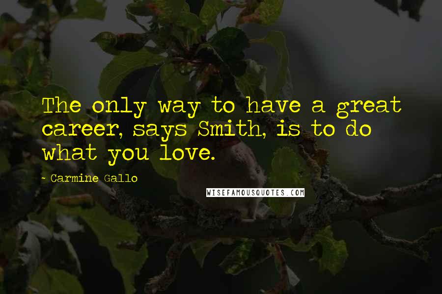 Carmine Gallo Quotes: The only way to have a great career, says Smith, is to do what you love.