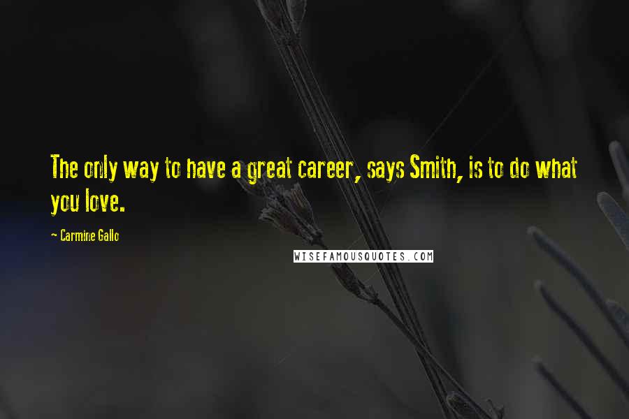 Carmine Gallo Quotes: The only way to have a great career, says Smith, is to do what you love.