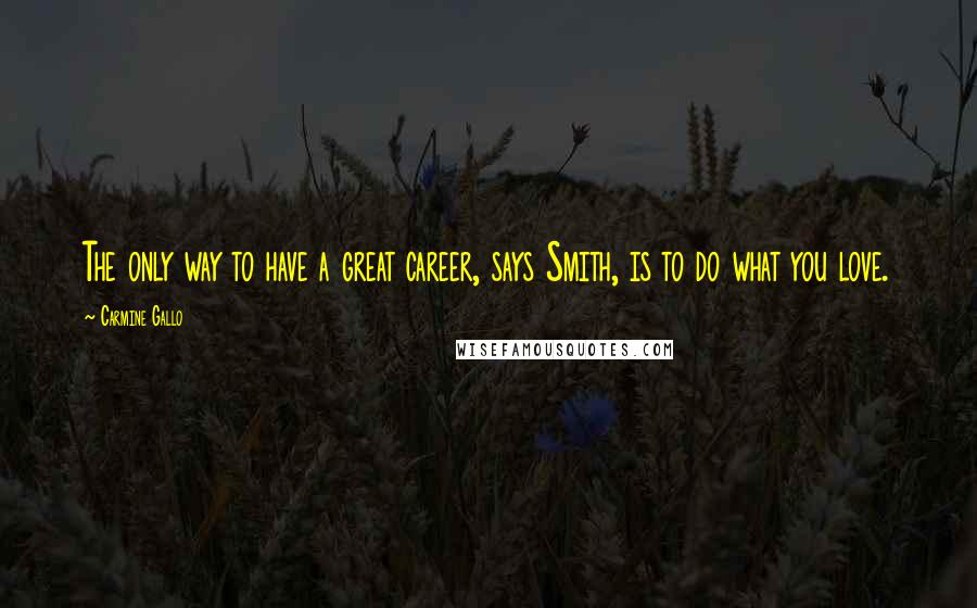 Carmine Gallo Quotes: The only way to have a great career, says Smith, is to do what you love.