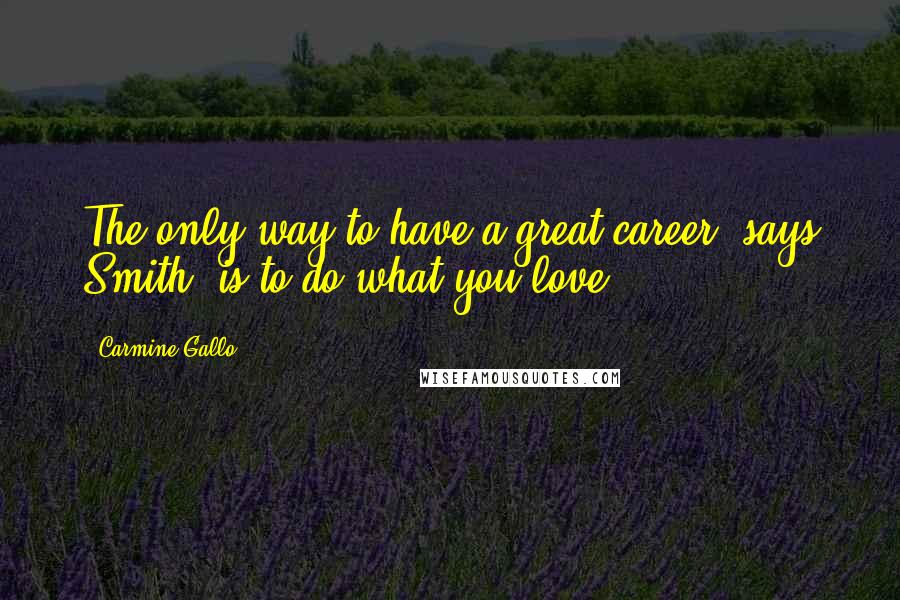 Carmine Gallo Quotes: The only way to have a great career, says Smith, is to do what you love.