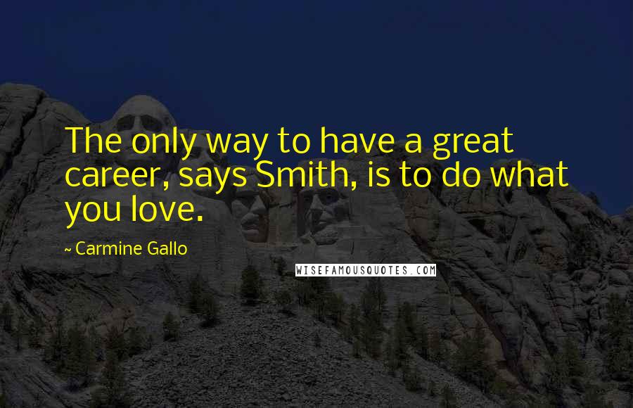Carmine Gallo Quotes: The only way to have a great career, says Smith, is to do what you love.