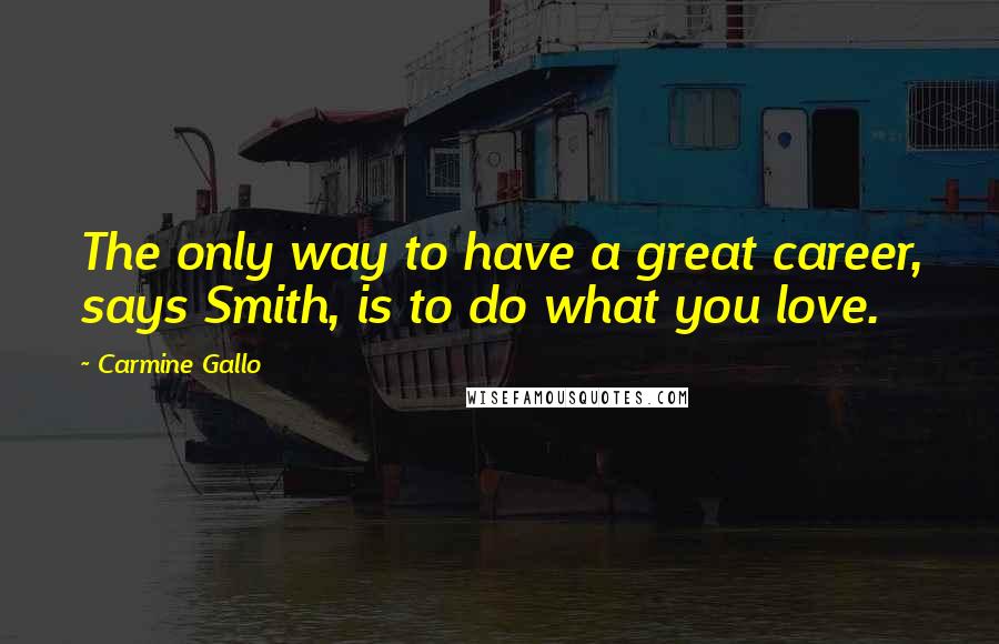 Carmine Gallo Quotes: The only way to have a great career, says Smith, is to do what you love.