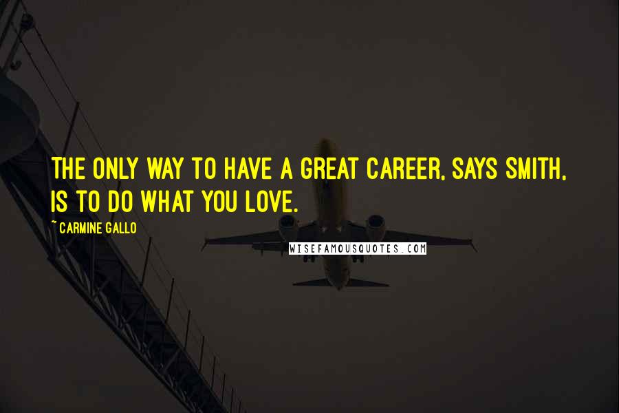 Carmine Gallo Quotes: The only way to have a great career, says Smith, is to do what you love.