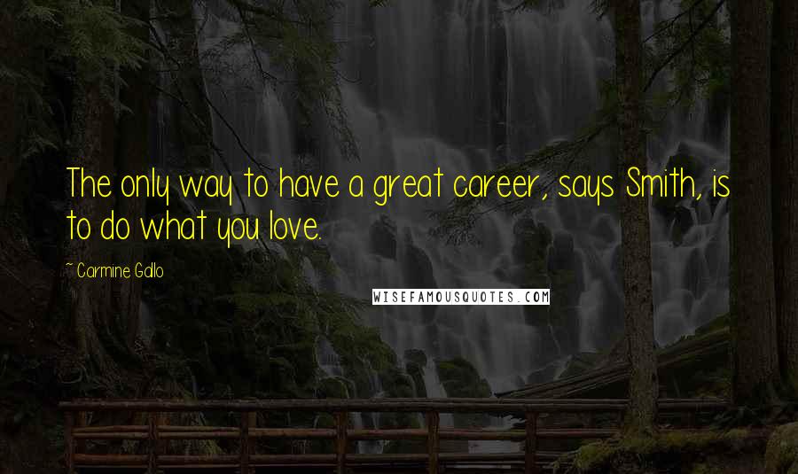 Carmine Gallo Quotes: The only way to have a great career, says Smith, is to do what you love.