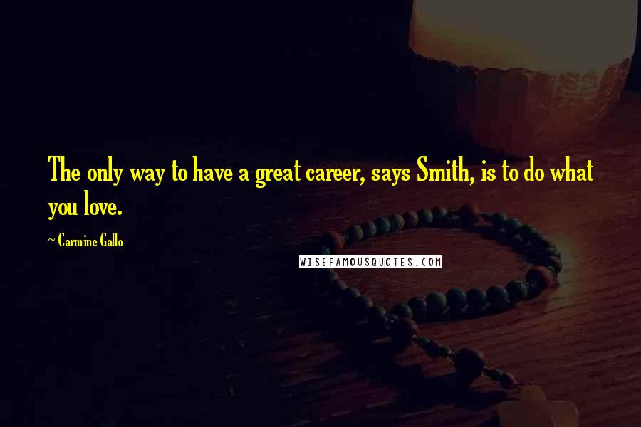 Carmine Gallo Quotes: The only way to have a great career, says Smith, is to do what you love.