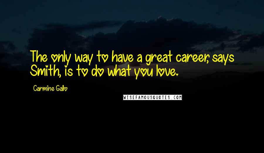 Carmine Gallo Quotes: The only way to have a great career, says Smith, is to do what you love.