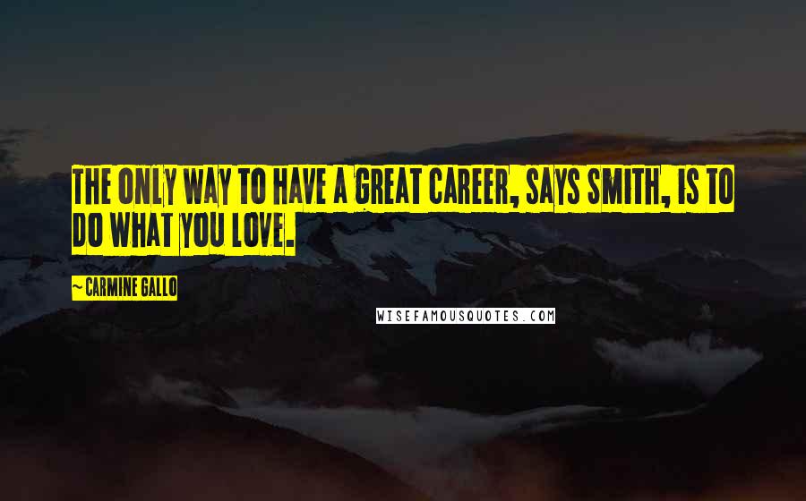 Carmine Gallo Quotes: The only way to have a great career, says Smith, is to do what you love.