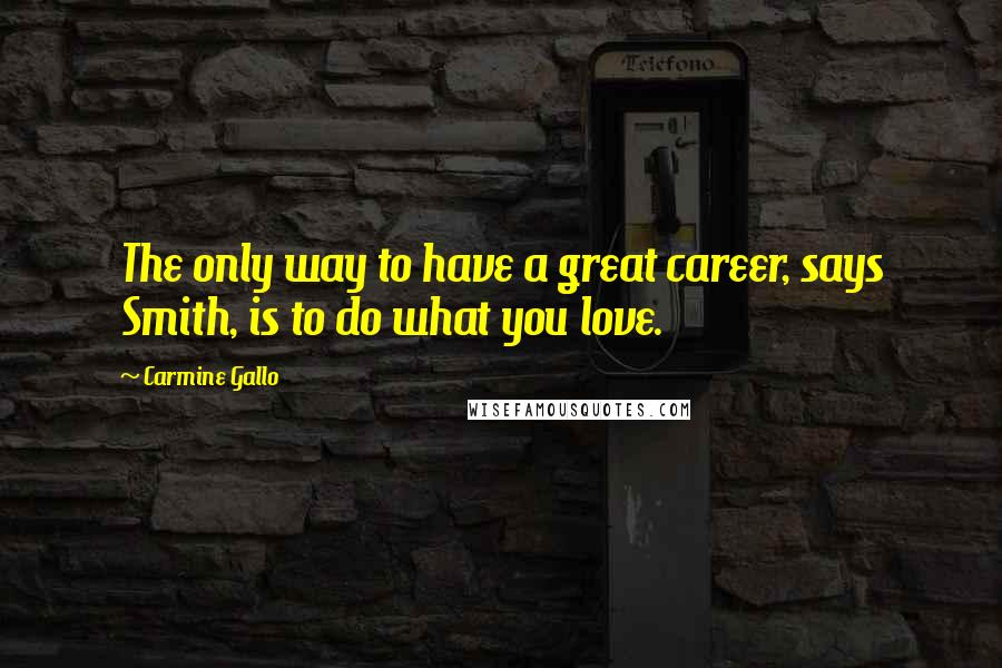 Carmine Gallo Quotes: The only way to have a great career, says Smith, is to do what you love.