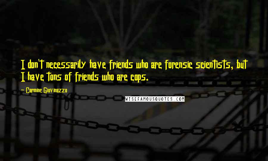 Carmine Giovinazzo Quotes: I don't necessarily have friends who are forensic scientists, but I have tons of friends who are cops.