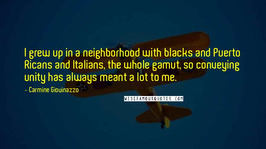 Carmine Giovinazzo Quotes: I grew up in a neighborhood with blacks and Puerto Ricans and Italians, the whole gamut, so conveying unity has always meant a lot to me.