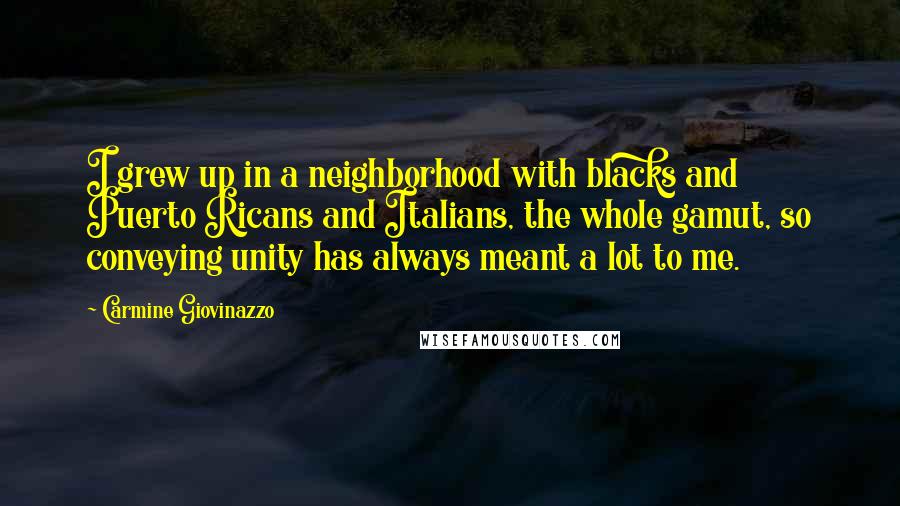 Carmine Giovinazzo Quotes: I grew up in a neighborhood with blacks and Puerto Ricans and Italians, the whole gamut, so conveying unity has always meant a lot to me.