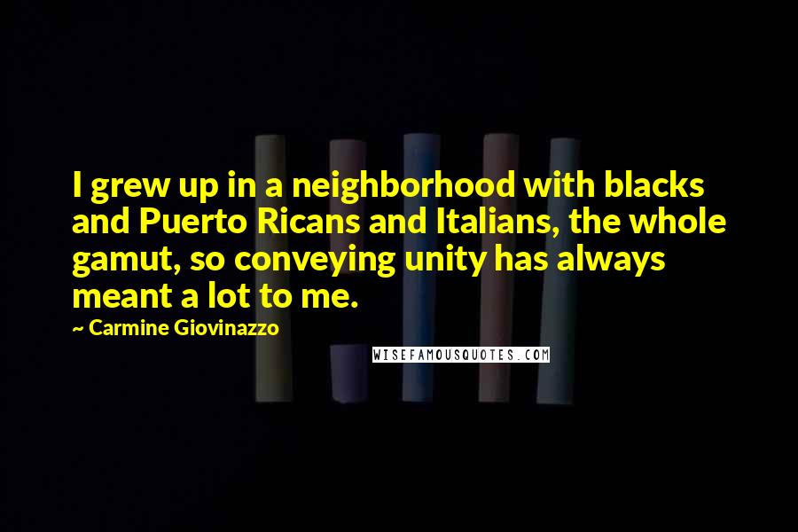 Carmine Giovinazzo Quotes: I grew up in a neighborhood with blacks and Puerto Ricans and Italians, the whole gamut, so conveying unity has always meant a lot to me.