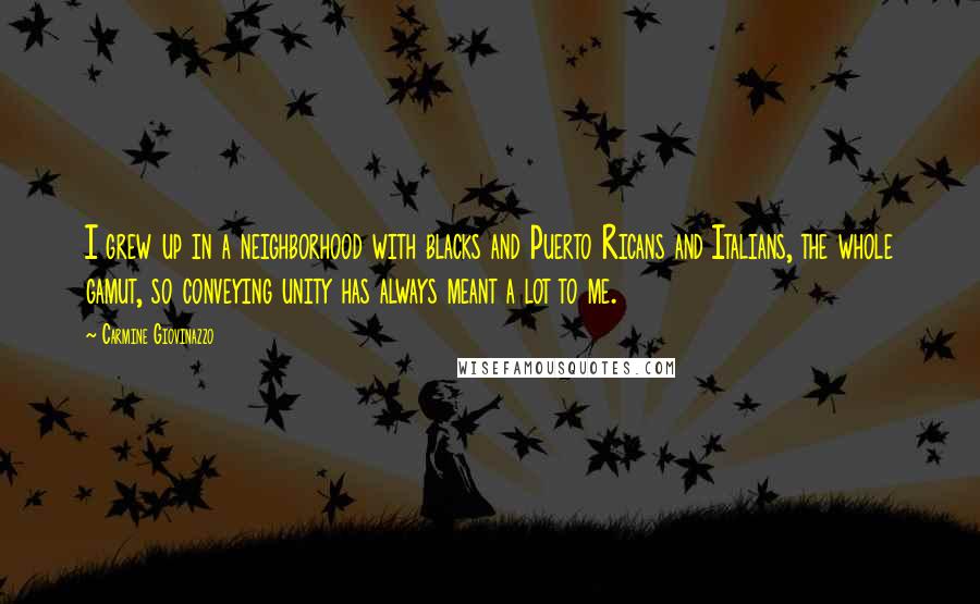 Carmine Giovinazzo Quotes: I grew up in a neighborhood with blacks and Puerto Ricans and Italians, the whole gamut, so conveying unity has always meant a lot to me.