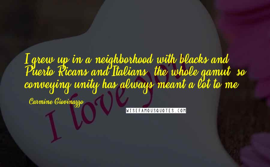 Carmine Giovinazzo Quotes: I grew up in a neighborhood with blacks and Puerto Ricans and Italians, the whole gamut, so conveying unity has always meant a lot to me.