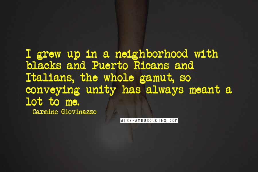 Carmine Giovinazzo Quotes: I grew up in a neighborhood with blacks and Puerto Ricans and Italians, the whole gamut, so conveying unity has always meant a lot to me.