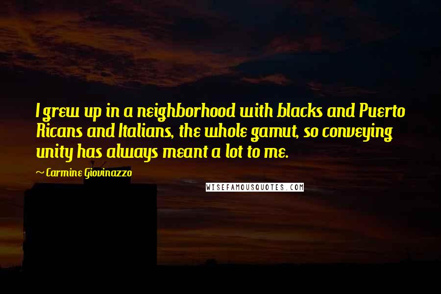 Carmine Giovinazzo Quotes: I grew up in a neighborhood with blacks and Puerto Ricans and Italians, the whole gamut, so conveying unity has always meant a lot to me.