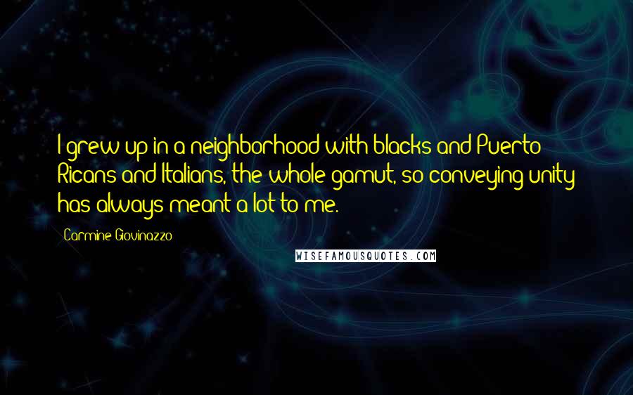 Carmine Giovinazzo Quotes: I grew up in a neighborhood with blacks and Puerto Ricans and Italians, the whole gamut, so conveying unity has always meant a lot to me.