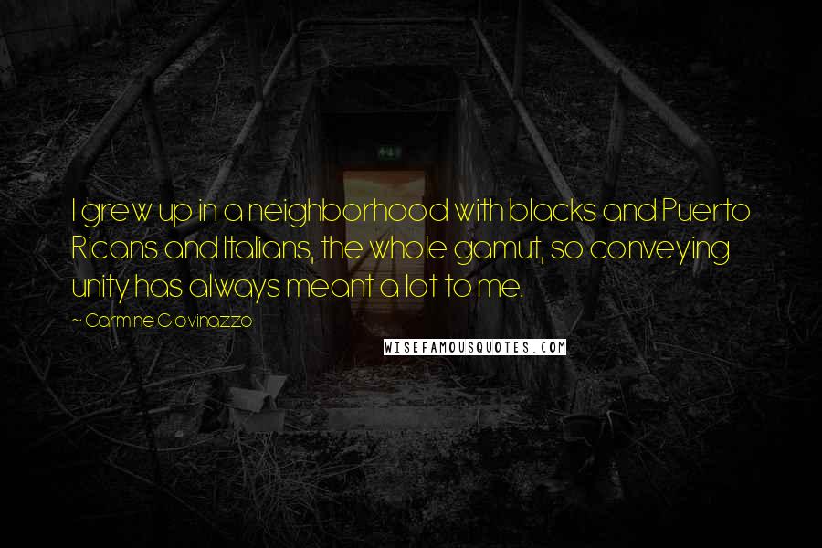 Carmine Giovinazzo Quotes: I grew up in a neighborhood with blacks and Puerto Ricans and Italians, the whole gamut, so conveying unity has always meant a lot to me.