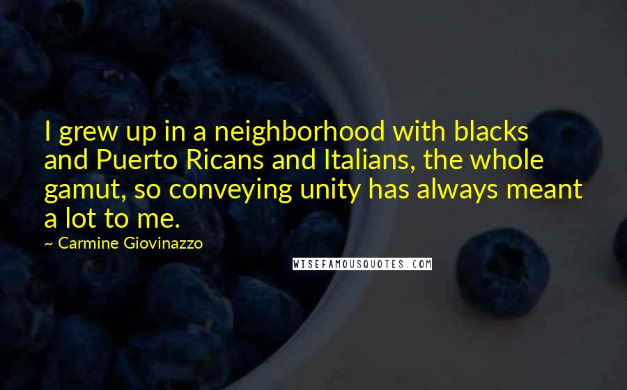 Carmine Giovinazzo Quotes: I grew up in a neighborhood with blacks and Puerto Ricans and Italians, the whole gamut, so conveying unity has always meant a lot to me.