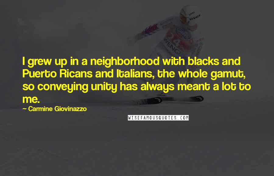Carmine Giovinazzo Quotes: I grew up in a neighborhood with blacks and Puerto Ricans and Italians, the whole gamut, so conveying unity has always meant a lot to me.
