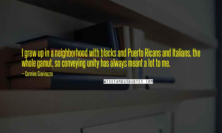 Carmine Giovinazzo Quotes: I grew up in a neighborhood with blacks and Puerto Ricans and Italians, the whole gamut, so conveying unity has always meant a lot to me.